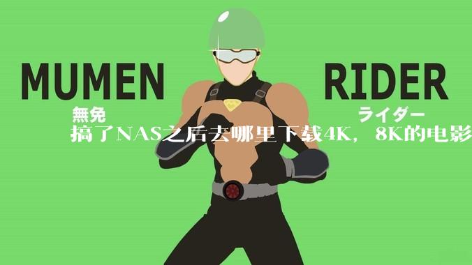 搞了NAS之后去哪里下载4K，8K的电影？