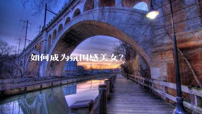 如何成为氛围感美女？