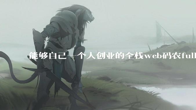 能够自己一个人创业的全栈web码农fullstack developer要会哪些技术？