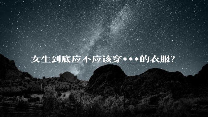 女生到底应不应该穿***的衣服？