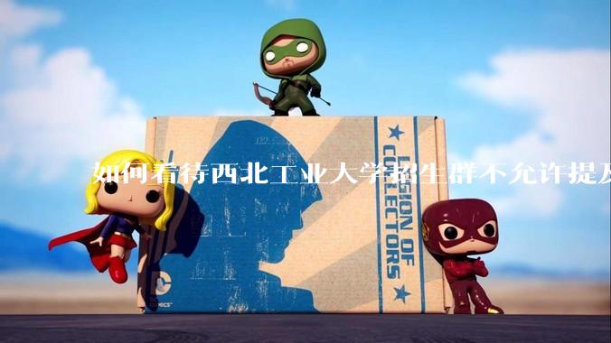 如何看待西北工业大学招生群不允许提及新校区（长安校区）交通地理位置问题？