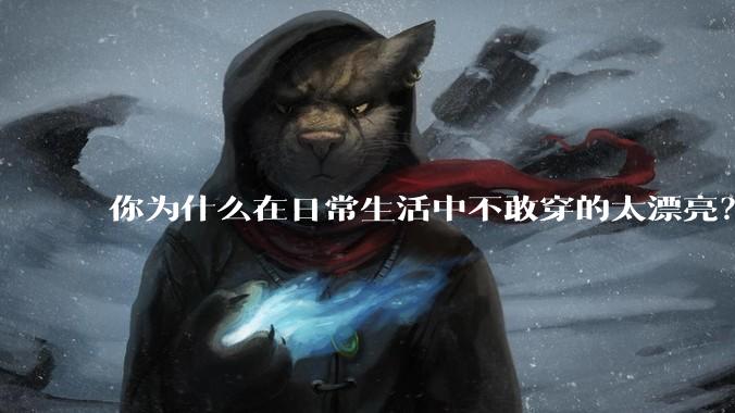你为什么在日常生活中不敢穿的太漂亮？