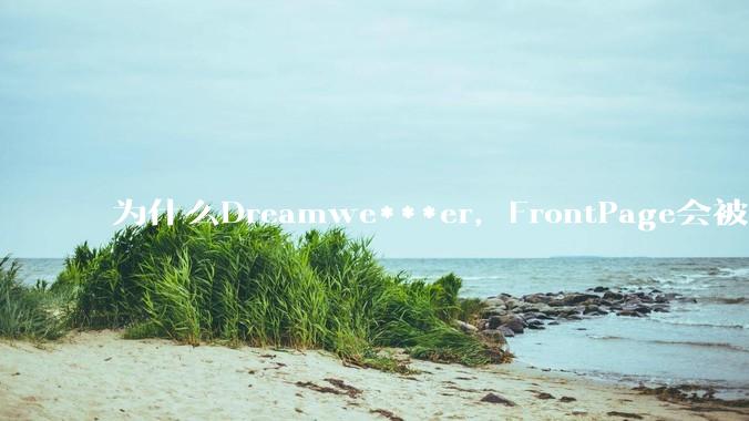为什么Dreamwe***er，FrontPage会被淘汰？
