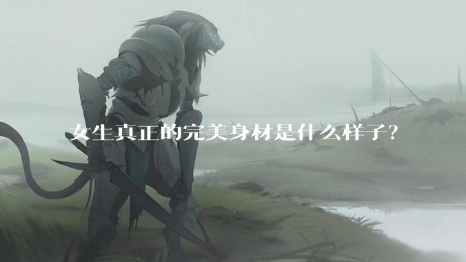 女生真正的完美身材是什么样子？