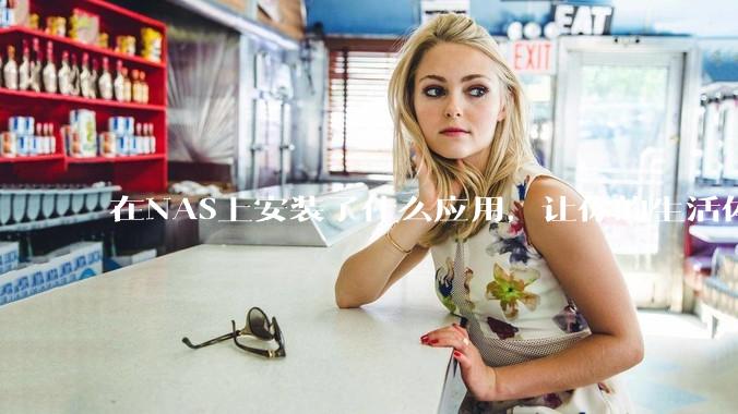 在NAS上安装了什么应用，让你的生活体验有了巨大的提升？