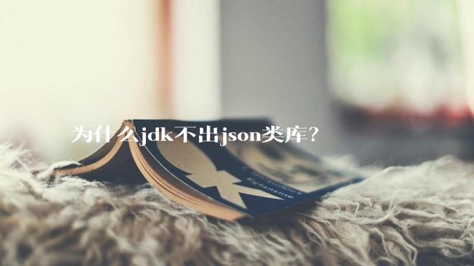 为什么jdk不出json类库？