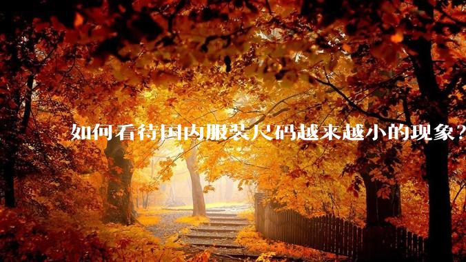 如何看待国内服装尺码越来越小的现象？