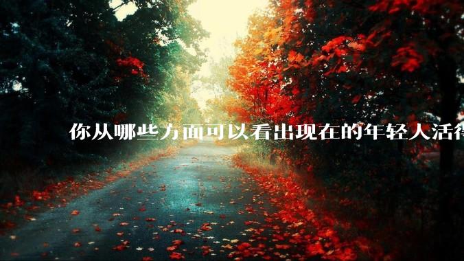 你从哪些方面可以看出现在的年轻人活得很累？