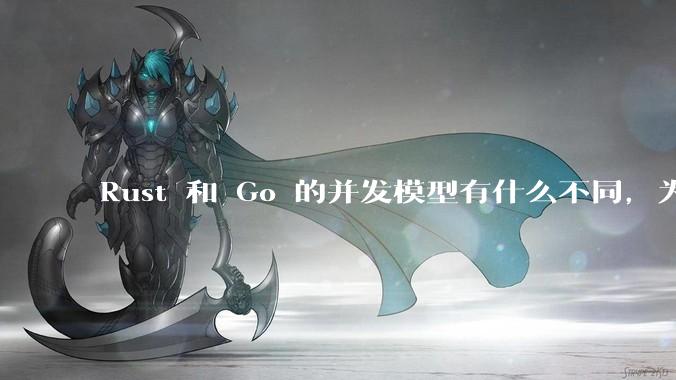 Rust 和 Go 的并发模型有什么不同，为什说 Rust 的并发模型更好 ？（1.0已没有内建模型？