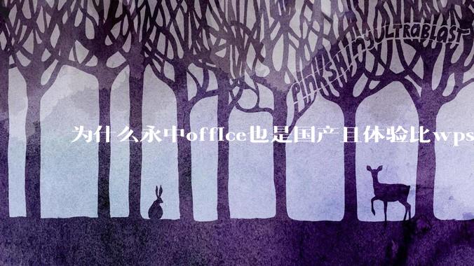 为什么永中office也是国产且体验比wps好很多，用的人却不多呢？