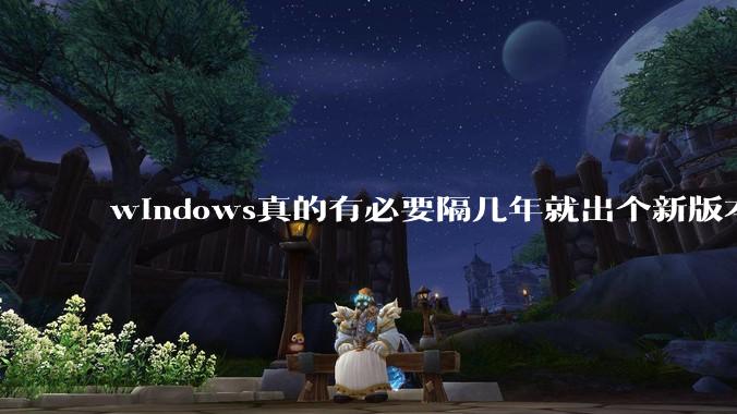 windows真的有必要隔几年就出个新版本吗？